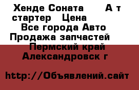 Хенде Соната5 2,0 А/т стартер › Цена ­ 3 500 - Все города Авто » Продажа запчастей   . Пермский край,Александровск г.